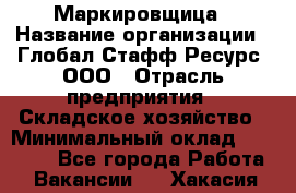 Маркировщица › Название организации ­ Глобал Стафф Ресурс, ООО › Отрасль предприятия ­ Складское хозяйство › Минимальный оклад ­ 25 000 - Все города Работа » Вакансии   . Хакасия респ.